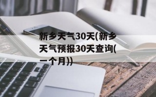 新乡天气30天(新乡天气预报30天查询(一个月))