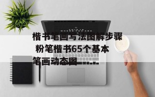 楷书笔画写法图解步骤 粉笔楷书65个基本笔画动态图