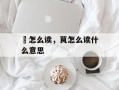 阰怎么读，茛怎么读什么意思
