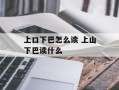 上口下巴怎么读 上山下巴读什么