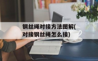 钢丝绳对接方法图解(对接钢丝绳怎么接)