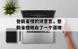 登鹳雀楼的诗意思，登鹳雀楼明白了一个道理