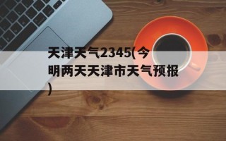 天津天气2345(今明两天天津市天气预报)