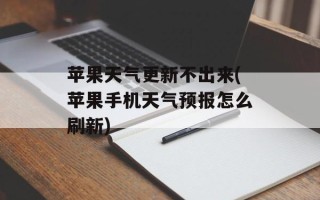苹果天气更新不出来(苹果手机天气预报怎么刷新)