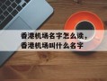 香港机场名字怎么读，香港机场叫什么名字