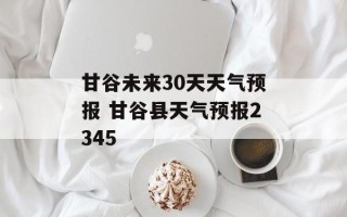 甘谷未来30天天气预报 甘谷县天气预报2345
