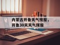 内蒙古开鲁天气预报，开鲁30天天气预报