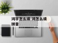 鸿字怎么读 鸿怎么读拼音