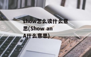 show怎么读什么意思(Show an A什么意思)