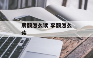 辰颐怎么读 李颐怎么读
