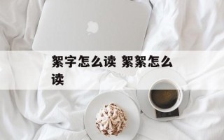 絮字怎么读 絮絮怎么读