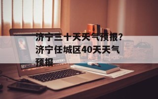 济宁三十天天气预报？济宁任城区40天天气预报