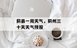 蓟县一周天气，蓟州三十天天气预报