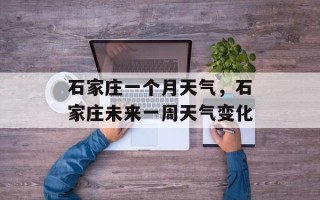 石家庄一个月天气，石家庄未来一周天气变化