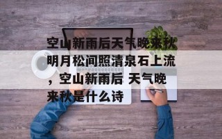 空山新雨后天气晚来秋明月松间照清泉石上流，空山新雨后 天气晚来秋是什么诗