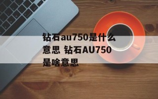 钻石au750是什么意思 钻石AU750是啥意思