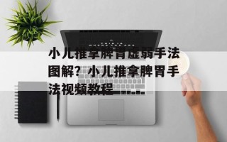 小儿推拿脾胃虚弱手法图解？小儿推拿脾胃手法视频教程