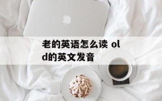 老的英语怎么读 old的英文发音