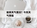 新宾天气情况？今天天气预报
