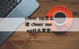 cheer up怎么读 cheer me up什么意思