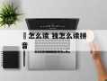 襌怎么读 独怎么读拼音