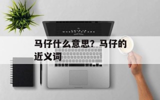 马仔什么意思？马仔的近义词
