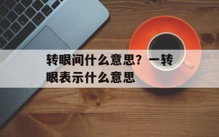 转眼间什么意思？一转眼表示什么意思