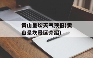 黄山呈坎天气预报(黄山呈坎景区介绍)