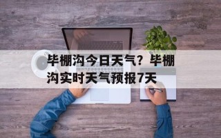 毕棚沟今日天气？毕棚沟实时天气预报7天
