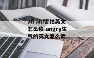 afraid害怕英文怎么读 angry生气的英文怎么读