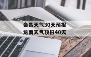 会昌天气30天预报 龙南天气预报40天