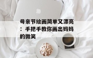母亲节绘画简单又漂亮：手把手教你画出妈妈的微笑