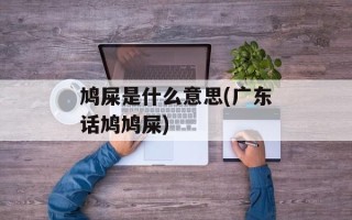 鸠屎是什么意思(广东话鸠鸠屎)