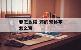 邪怎么读 邪的繁体字怎么写