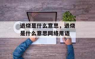 退烧是什么意思，退烧是什么意思网络用语