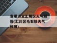 贵州遵义汇川区天气预报(汇川区毛石镇天气预报)