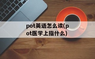 pot英语怎么读(pot医学上指什么)