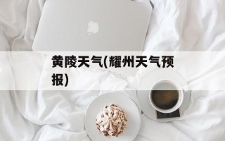 黄陵天气(耀州天气预报)