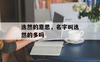 逸然的意思，名字叫逸然的多吗