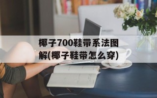 椰子700鞋带系法图解(椰子鞋带怎么穿)