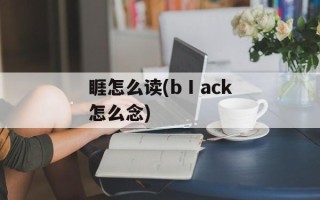 睚怎么读(bⅠack怎么念)