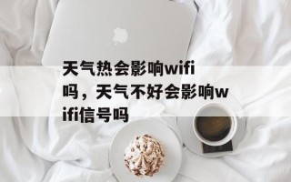 天气热会影响wifi吗，天气不好会影响wifi信号吗