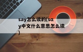say怎么读的(sαy中文什么意思怎么读)
