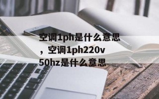 空调1ph是什么意思，空调1ph220v50hz是什么意思