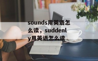 sounds用英语怎么读，suddenly用英语怎么读