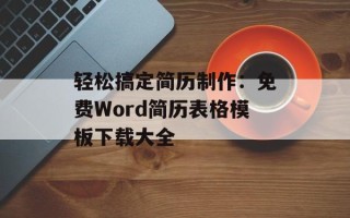 轻松搞定简历制作：免费Word简历表格模板下载大全
