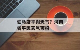 驻马店平舆天气？河南省平舆天气预报