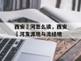 西安滈河怎么读，西安洨河发源地与流经地