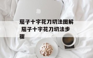 茄子十字花刀切法图解 茄子十字花刀切法步骤