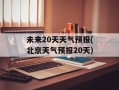 未来20天天气预报(北京天气预报20天)